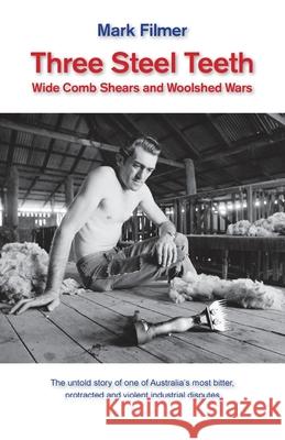 Three Steel Teeth: Wide Comb Shears and Woolshed Wars Mark Filmer 9781760417888