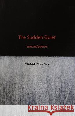 The Sudden Quiet: selected poems Fraser MacKay 9781760419325 Ginninderra Press