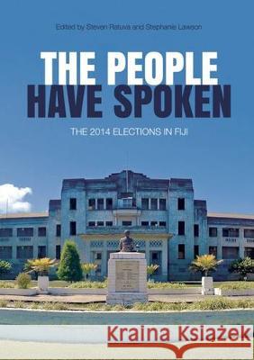 The people have spoken: The 2014 elections in Fiji Steven Ratuva Stephanie Lawson 9781760460013