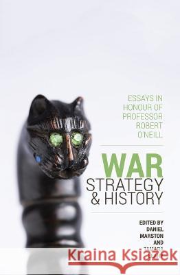 War, Strategy and History: Essays in Honour of Professor Robert O\'Neill Daniel Marston Tamara Leahy 9781760460235