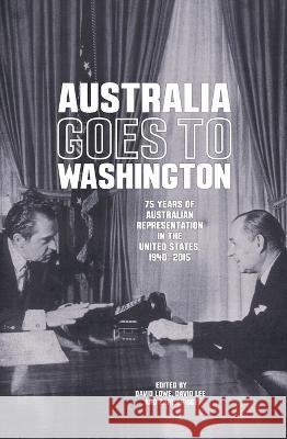 Australia goes to Washington: 75 years of Australian representation in the United States, 1940-2015 David Lowe David Lee Carl Bridge 9781760460785