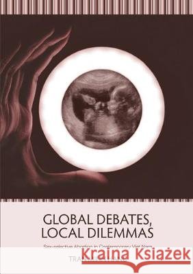 Global Debates, Local Dilemmas: Sex-selective Abortion in Contemporary Viet Nam Hang, Tran Minh 9781760462420