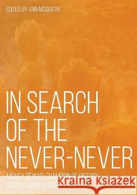 In Search of the Never-Never: Mickey Dewar: Champion of History Across Many Genres Ann McGrath 9781760462680 Anu Press