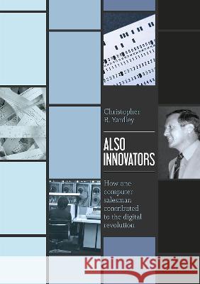 Also Innovators: How one computer salesman contributed to the digital revolution Christopher B. Yardley 9781760462987 Anu Press