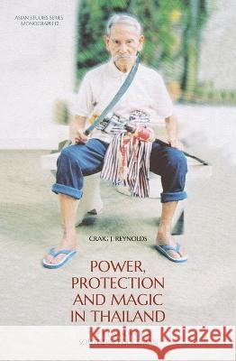 Power, Protection and Magic in Thailand: The Cosmos of a Southern Policeman Craig J. Reynolds 9781760463168 Anu Press