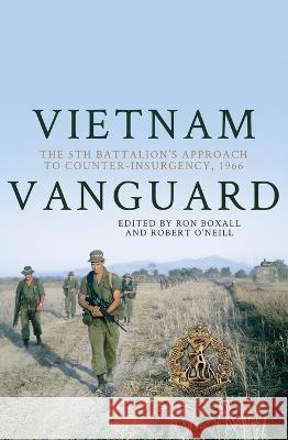 Vietnam Vanguard: The 5th Battalion\'s Approach to Counter-Insurgency, 1966 Ron Boxall Robert O'Neill 9781760463328 Anu Press