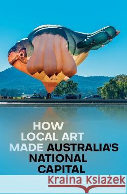 How Local Art Made Australia\'s National Capital Anni Doyl 9781760463403 Anu Press