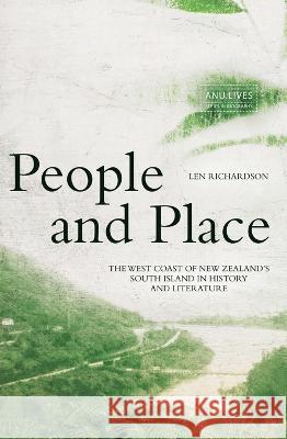 People and Place: The West Coast of New Zealand\'s South Island in History and Literature Len Richardson 9781760463441 Anu Press