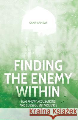 Finding the Enemy Within: Blasphemy Accusations and Subsequent Violence in Pakistan Sana Ashraf 9781760464547