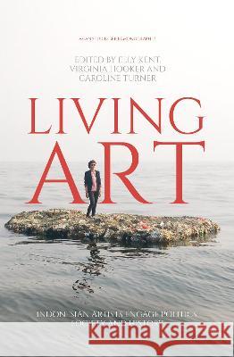 Living Art: Indonesian Artists Engage Politics, Society and History Elly Kent Virginia Hooker Caroline Turner 9781760464929 Anu Press