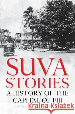 Suva Stories: A History of the Capital of Fiji Nicholas Halter 9781760465339