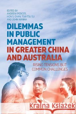 Dilemmas in Public Management in Greater China and Australia: Rising Tensions but Common Challenges Andrew Podger Hon S Chan Tsai-Tsu Su 9781760465735