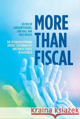 More Than Fiscal: The Intergenerational Report, Sustainability and Public Policy in Australia Andrew Podger Jane Hall Mike Woods 9781760465773 Anu Press