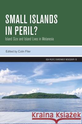 Small Islands in Peril?: Island Size and Island Lives in Melanesia Colin Filer 9781760466534