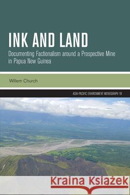 Ink and Land: Documenting Factionalism around a Prospective Mine in Papua New Guinea Willem Church 9781760467012 Anu Press