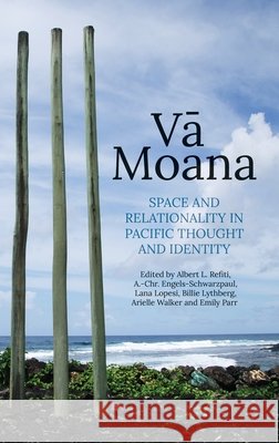 Vā Moana: Space and Relationality in Pacific Thought and Identity Refiti, Albert L., Engels-Schwarzpaul, A. -Chr, Lopesi, Lana 9781760467234 Anu Press