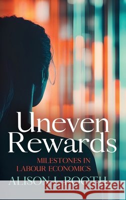 Uneven Rewards: Milestones in Labour Economics Booth, Alison L. 9781760467296 Anu Press
