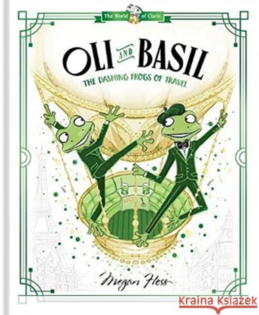 Oli and Basil: The Dashing Frogs of Travel: World of Claris #1 Megan Hess 9781760507671 Hardie Grant Children's Publishing