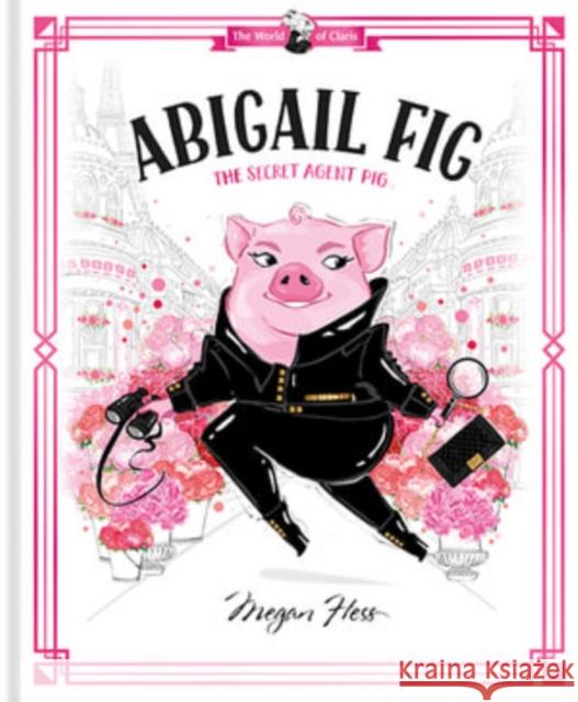 Abigail Fig: The Secret Agent Pig: World of Claris #2 Megan Hess 9781760507725 Hardie Grant Egmont