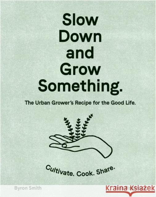 Slow Down and Grow Something: The Urban Grower's Recipe for the Good Life Smith, Byron 9781760525927 Murdoch Books