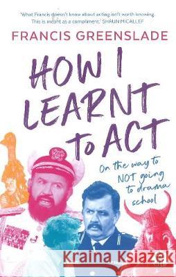 How I Learnt to Act Francis Greenslade 9781760622770