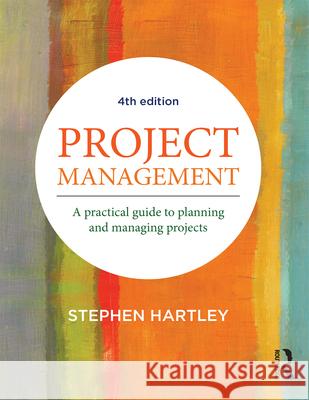 Project Management: A Practical Guide to Planning and Managing Projects Stephen Hartle 9781760631789