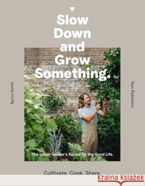 Slow Down and Grow Something: The Urban Grower's Recipe for the Good Life Byron Smith 9781760634315 Murdoch Books