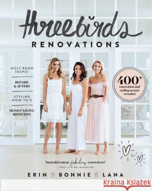 Three Birds Renovations: 400+ renovation and styling secrets revealed Erin Cayless Bonnie Hindmarsh Lana Taylor 9781760634407