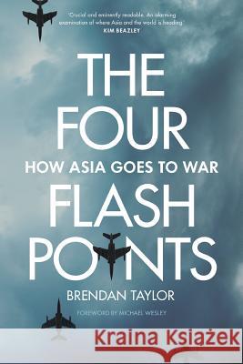 Four Flashpoints: How Asia Goes to War Brendan Taylor 9781760640378 La Trobe University Press
