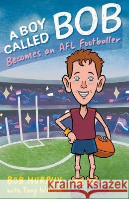 A Boy Called Bob: Becomes an AFL footballer Bob Murphy Tony Wilson 9781760641429