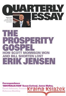 Quarterly Essay 74: The Prosperity Gospel: How Scott Morrison won and Bill Shorten lost Erik Jensen 9781760641511