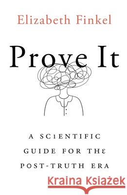Prove It: A Scientific Guide for the Post-Truth Era Elizabeth Finkel 9781760642716
