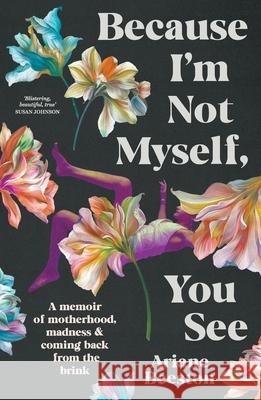 Because I'm Not Myself, You See: A Memoir of Motherhood, Madness and Coming Back from the Brink Ariane Beeston 9781760644505