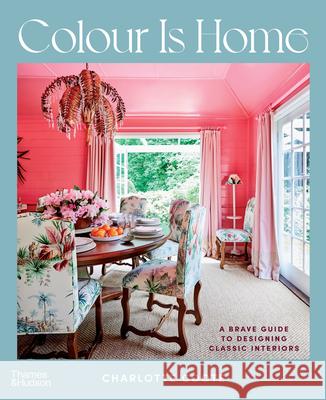 Colour is Home: A Brave Guide to Designing Classic Interiors Charlotte Coote 9781760761561