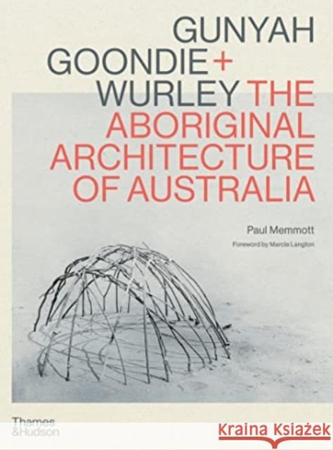 Gunyah, Goondie & Wurley: The Aboriginal Architecture of Australia Paul Memmott 9781760762513