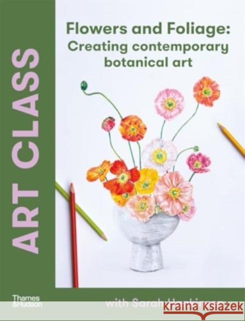 Art Class: Flowers and Foliage: Creating Contemporary Botanical Art Sarah Hankinson 9781760764340