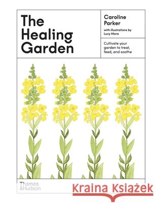 The Healing Garden: Cultivate Your Garden to Treat, Feed, and Soothe Caroline Parker Lucy Mora 9781760764661 Thames & Hudson