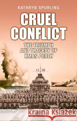 Cruel Conflict: The Triumph and Tragedy of Hmas Perth Spurling, Kathryn 9781760794767 New Holland Publishers