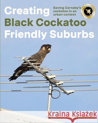 Creating Black Cockatoo Friendly Suburbs Christine Groom 9781760802943 University of Western Australia Press