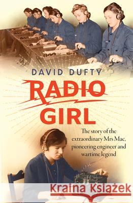 Radio Girl: The Story of the Extraordinary Mrs Mac, Pioneering Engineer and Wartime Legend David Dufty 9781760876654 Allen & Unwin