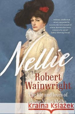 Nellie: The life and loves of Dame Nellie Melba Robert Wainwright 9781760878252