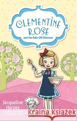 Clementine Rose and the Bake-Off Dilemma: Volume 14 Harvey, Jacqueline 9781760891978