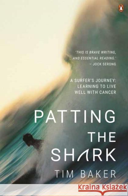 Patting the Shark: A Surfer's Journey: Learning to Live Well with Cancer Tim Baker 9781760898915 Penguin Random House Australia