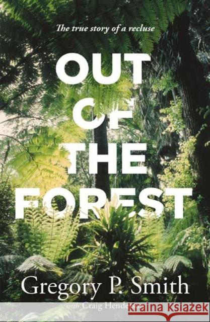 Out of the Forest: The True Story of a Recluse Gregory Smith 9781760899165