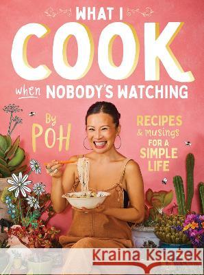 What I Cook When Nobody's Watching: Recipes & Musings for a Simple Life Yeow, Poh Ling 9781760980146