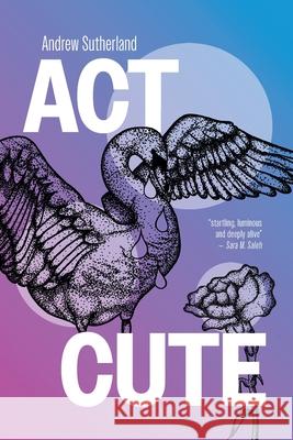Act Cute: Queer POZ poetry Andrew Sutherland 9781760995157 Fremantle Press