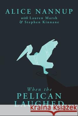 When the Pelican Laughed: The remarkable First Nations memoir of a courageous woman Alice Nannup Lauren Marsh Stephen Kinnane 9781760995669