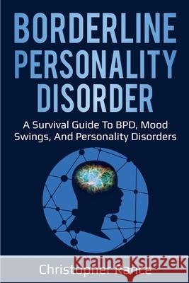 Borderline Personality Disorder: A survival guide to BPD, mood swings, and personality disorders Christopher Rance 9781761030000 Ingram Publishing