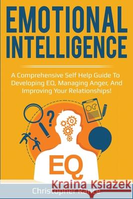 Emotional Intelligence: A comprehensive self help guide to developing EQ, managing anger, and improving your relationships! Christopher Rance 9781761030024