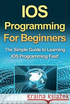 IOS Programming For Beginners: The Simple Guide to Learning IOS Programming Fast! Tim Warren 9781761030208